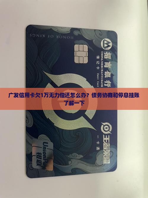 广发信用卡欠1万无力偿还怎么办？债务协商和停息挂账了解一下