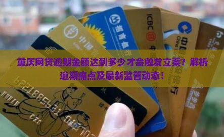 重庆网贷逾期金额达到多少才会触发立案？解析逾期痛点及最新监管动态！