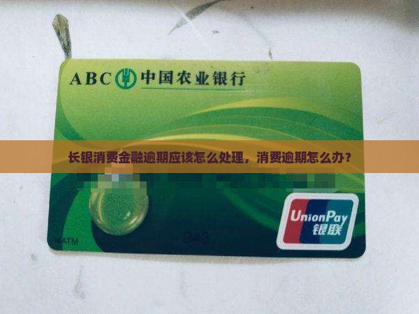 长银消费金融逾期应该怎么处理，消费逾期怎么办？