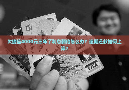 欠捷信4000元三年了利息翻倍怎么办？逾期还款如何上岸？
