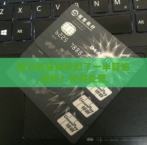 银行利息扣款扣了一半算逾期吗？如何处理
