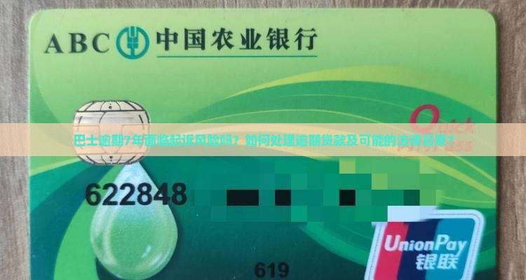 巴士逾期7年面临起诉风险吗？如何处理逾期贷款及可能的法律后果？