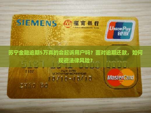 苏宁金融逾期5万真的会起诉用户吗？面对逾期还款，如何规避法律风险？