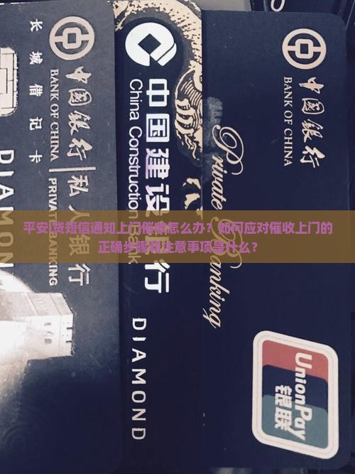 平安i贷短信通知上门催收怎么办？如何应对催收上门的正确步骤和注意事项是什么？