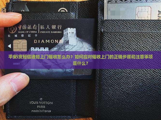 平安i贷短信通知上门催收怎么办？如何应对催收上门的正确步骤和注意事项是什么？
