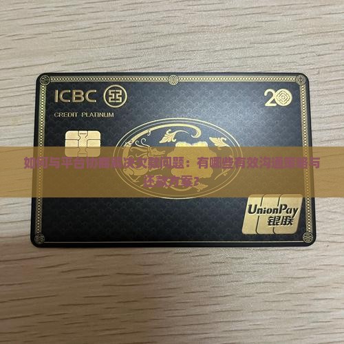 如何与平台协商解决欠款问题：有哪些有效沟通策略与还款方案？