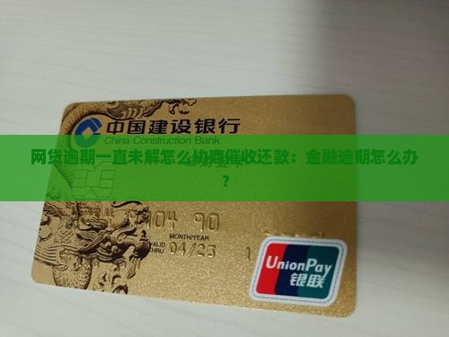 网贷逾期一直未解怎么协商催收还款：金融逾期怎么办？