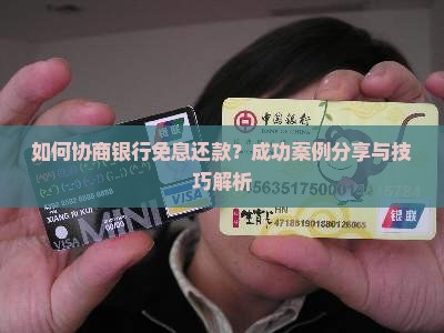 如何协商银行免息还款？成功案例分享与技巧解析