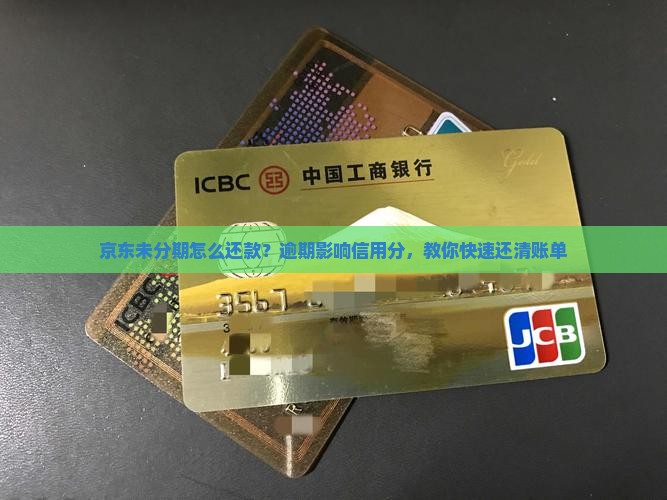 京东未分期怎么还款？逾期影响信用分，教你快速还清账单