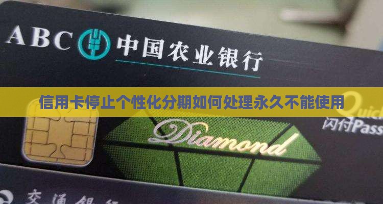 信用卡停止个性化分期如何处理永久不能使用