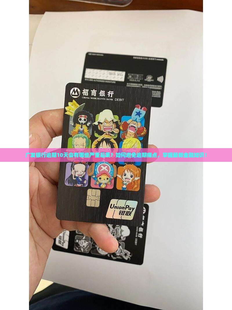 广发银行逾期10天会有哪些严重后果？如何避免逾期痛点，掌握最新金融知识！