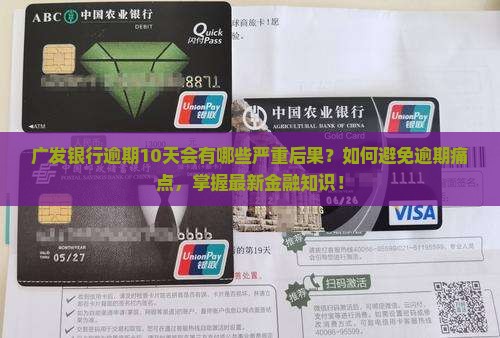 广发银行逾期10天会有哪些严重后果？如何避免逾期痛点，掌握最新金融知识！