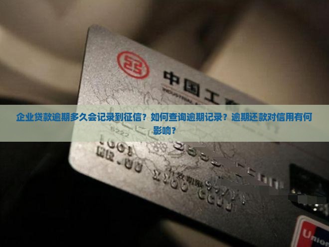 企业贷款逾期多久会记录到征信？如何查询逾期记录？逾期还款对信用有何影响？