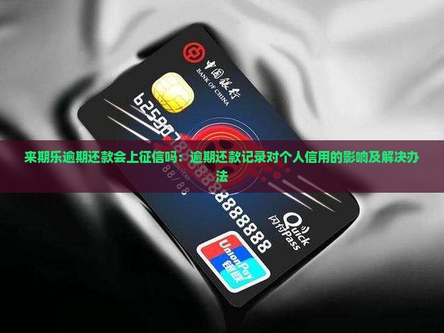 来期乐逾期还款会上征信吗：逾期还款记录对个人信用的影响及解决办法