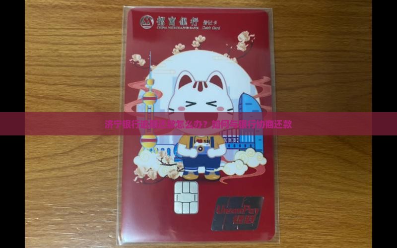 济宁银行逾期还款怎么办？如何与银行协商还款