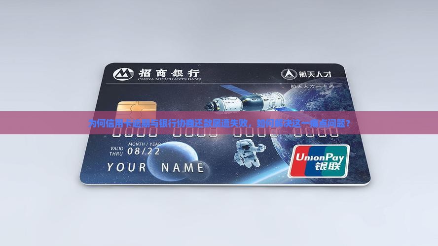 为何信用卡逾期与银行协商还款屡遭失败，如何解决这一痛点问题？
