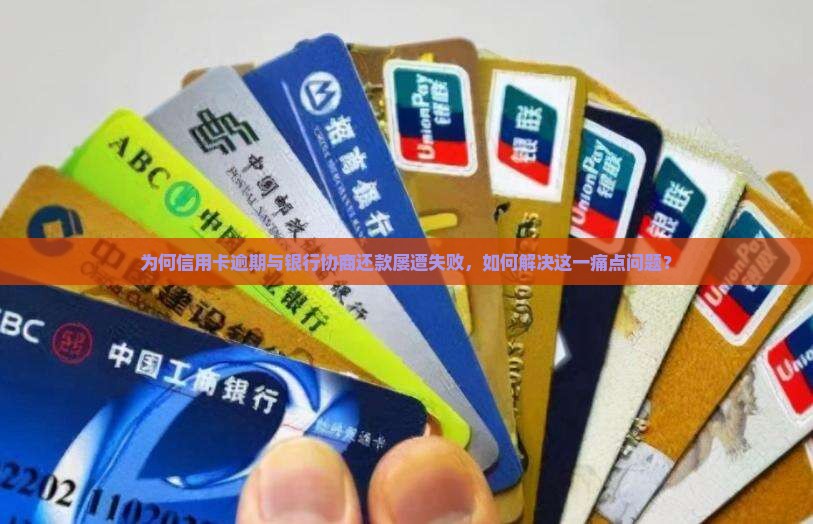 为何信用卡逾期与银行协商还款屡遭失败，如何解决这一痛点问题？