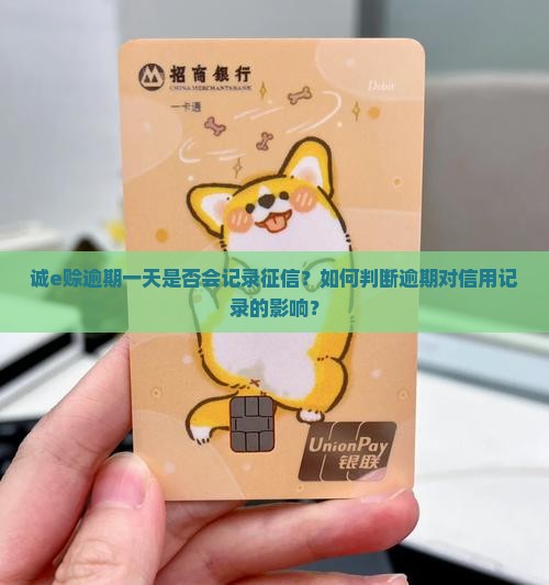 诚e赊逾期一天是否会记录征信？如何判断逾期对信用记录的影响？