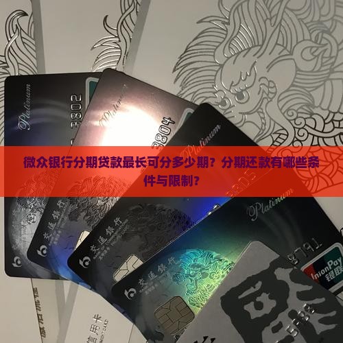 微众银行分期贷款最长可分多少期？分期还款有哪些条件与限制？