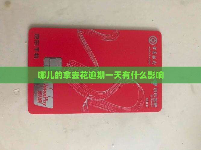 哪儿的拿去花逾期一天有什么影响