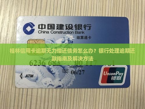 桂林信用卡逾期无力偿还债务怎么办？银行处理逾期还款指南及解决方法