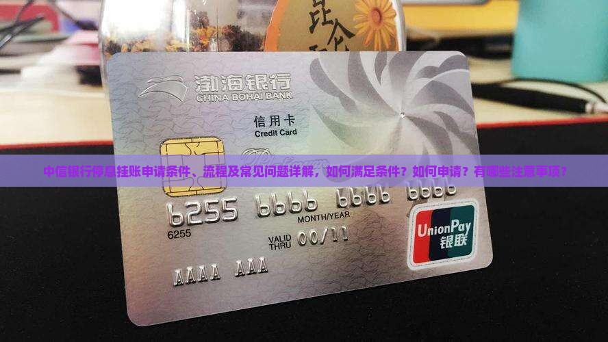 中信银行停息挂账申请条件、流程及常见问题详解，如何满足条件？如何申请？有哪些注意事项？