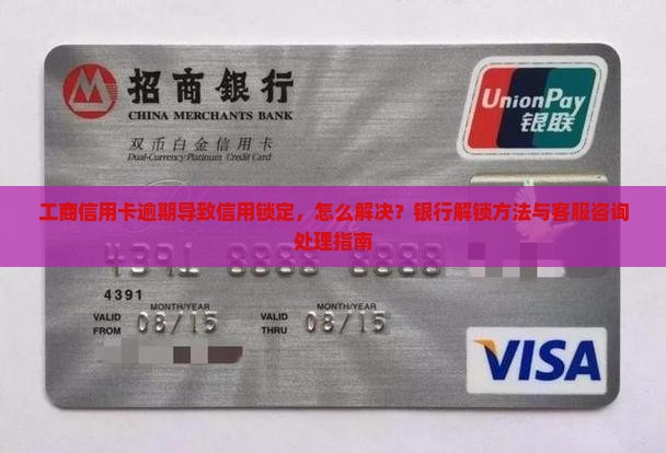 工商信用卡逾期导致信用锁定，怎么解决？银行解锁方法与客服咨询处理指南