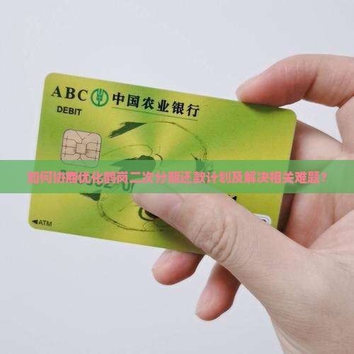 如何协商优化鹤岗二次分期还款计划及解决相关难题？