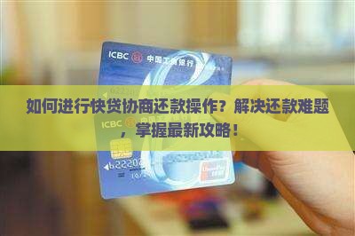 如何进行快贷协商还款操作？解决还款难题，掌握最新攻略！