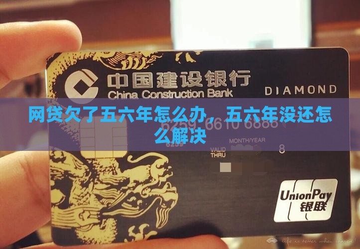 网贷欠了五六年怎么办，五六年没还怎么解决