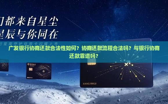 广发银行协商还款合法性如何？协商还款流程合法吗？与银行协商还款靠谱吗？