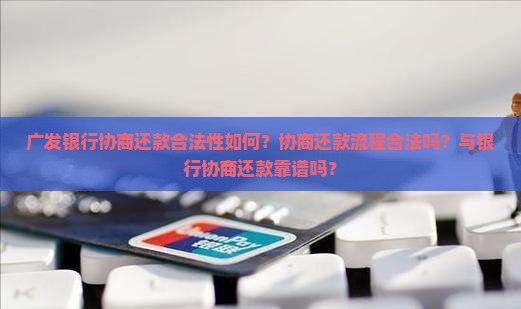 广发银行协商还款合法性如何？协商还款流程合法吗？与银行协商还款靠谱吗？
