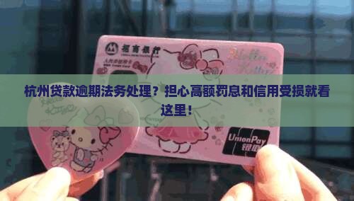 杭州贷款逾期法务处理？担心高额罚息和信用受损就看这里！