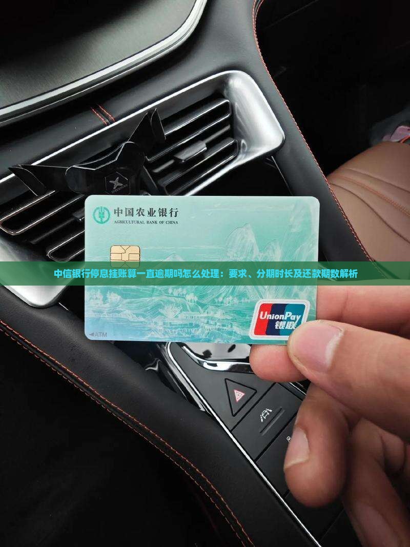中信银行停息挂账算一直逾期吗怎么处理：要求、分期时长及还款期数解析