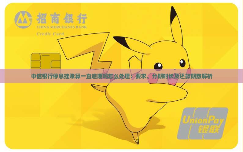 中信银行停息挂账算一直逾期吗怎么处理：要求、分期时长及还款期数解析