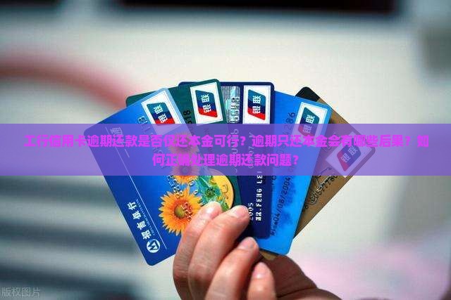 工行信用卡逾期还款是否仅还本金可行？逾期只还本金会有哪些后果？如何正确处理逾期还款问题？