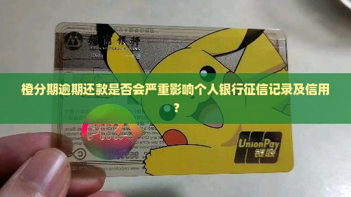 橙分期逾期还款是否会严重影响个人银行征信记录及信用？