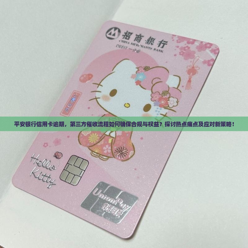 平安银行信用卡逾期，第三方催收流程如何确保合规与权益？探讨热点痛点及应对新策略！