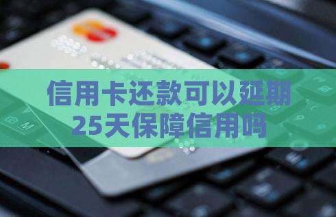 信用卡还款可以延期25天保障信用吗