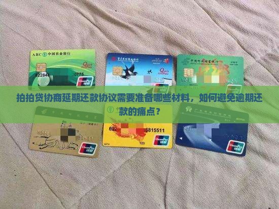 拍拍贷协商延期还款协议需要准备哪些材料，如何避免逾期还款的痛点？