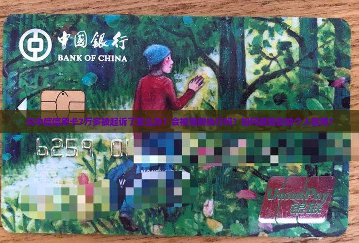 欠中信信用卡7万多被起诉了怎么办？会被强制执行吗？如何避免影响个人信用？