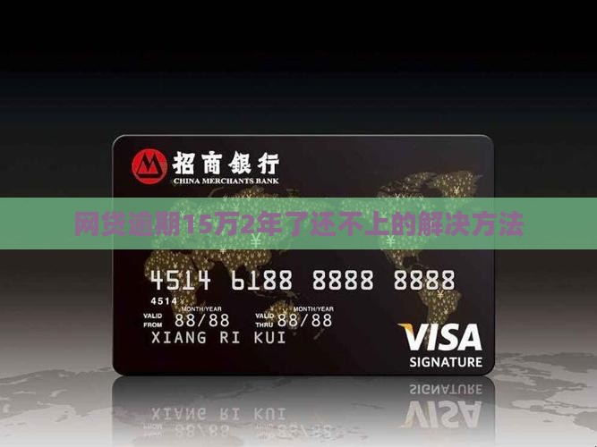 网贷逾期15万2年了还不上的解决方法
