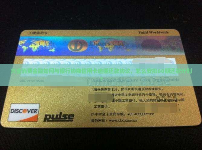 兴业消费金融如何与银行协商信用卡逾期还款协议，怎么安排60期还款计划？