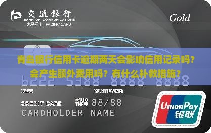 青岛银行信用卡逾期两天会影响信用记录吗？会产生额外费用吗？有什么补救措施？