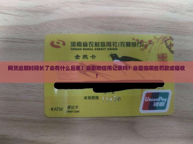 网贷逾期时间长了会有什么后果？会影响信用记录吗？会面临哪些罚款或催收？
