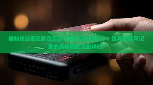 微粒贷逾期还款是否会记录在征信报告中？及其对信用记录的具体影响是怎样的？