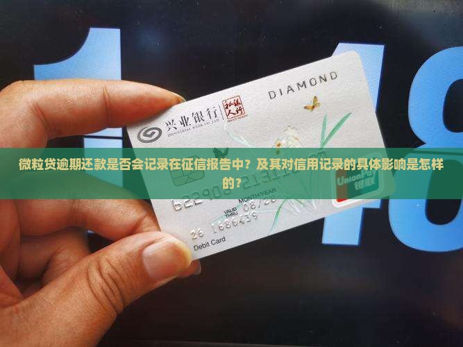 微粒贷逾期还款是否会记录在征信报告中？及其对信用记录的具体影响是怎样的？
