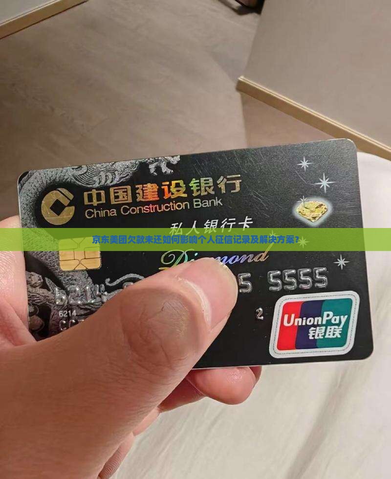 京东美团欠款未还如何影响个人征信记录及解决方案？