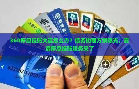 360停息挂账大连怎么办？债务协商方案曝光，靠谱停息挂账服务来了
