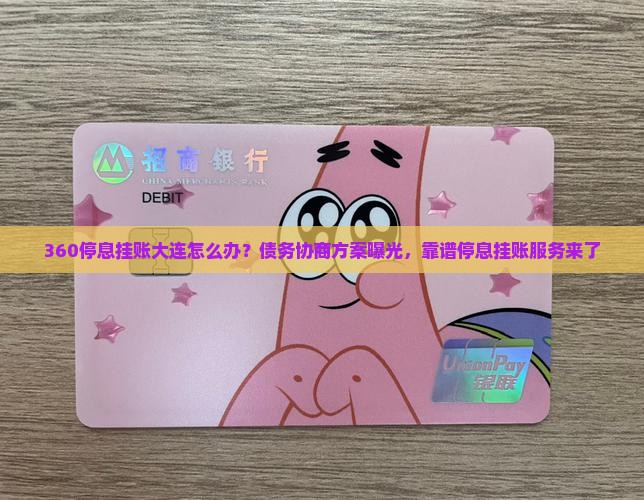 360停息挂账大连怎么办？债务协商方案曝光，靠谱停息挂账服务来了